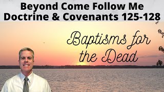 Doctrine and Covenants 125-128: Beyond Come Follow Me