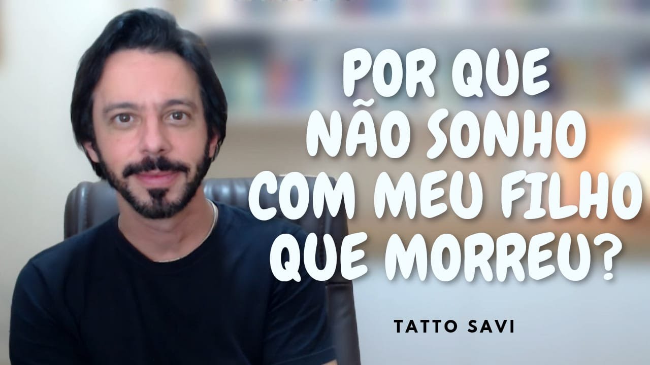 POR QUE NÃO SONHO COM MEU FILHO QUE MORREU? - TATTO SAVI