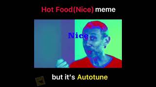 Hot Food(Nice) meme but it’s Autotune