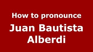 How to pronounce Juan Bautista Alberdi