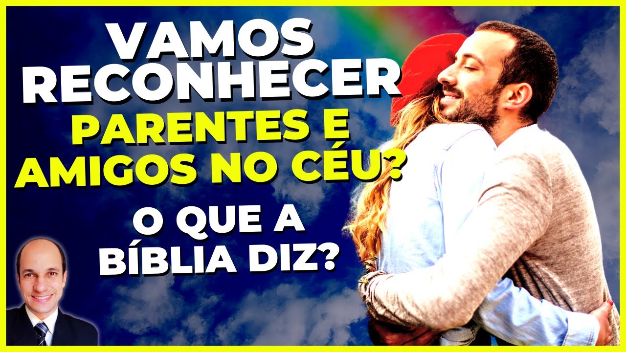 Vamos RECONHECER amigos e PARENTES NO CÉU? O que a Bíblia ensina?