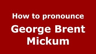 How to pronounce George Brent Mickum