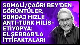 SOMALİ/ÇAĞRI BEY'DEN GÖRÜNTÜLER,SONDAJ HIZLI! ANTİ-TÜRK MİLİS-ETİYOPYA: EL ŞEBBA