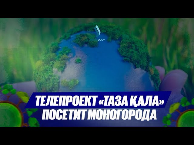 Телепроект «Таза Қала» посетит моногорода
