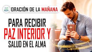 Oración de la MAÑANA para RECIBIR PAZ INTERIOR Y SALUD EN EL ALMA