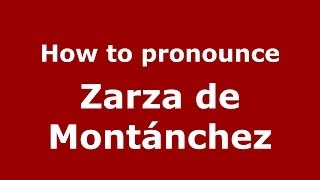 How to pronounce Zarza De Montánchez