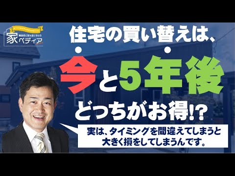 住宅の買い替え 今すぐ 5年後 どちらがお得？