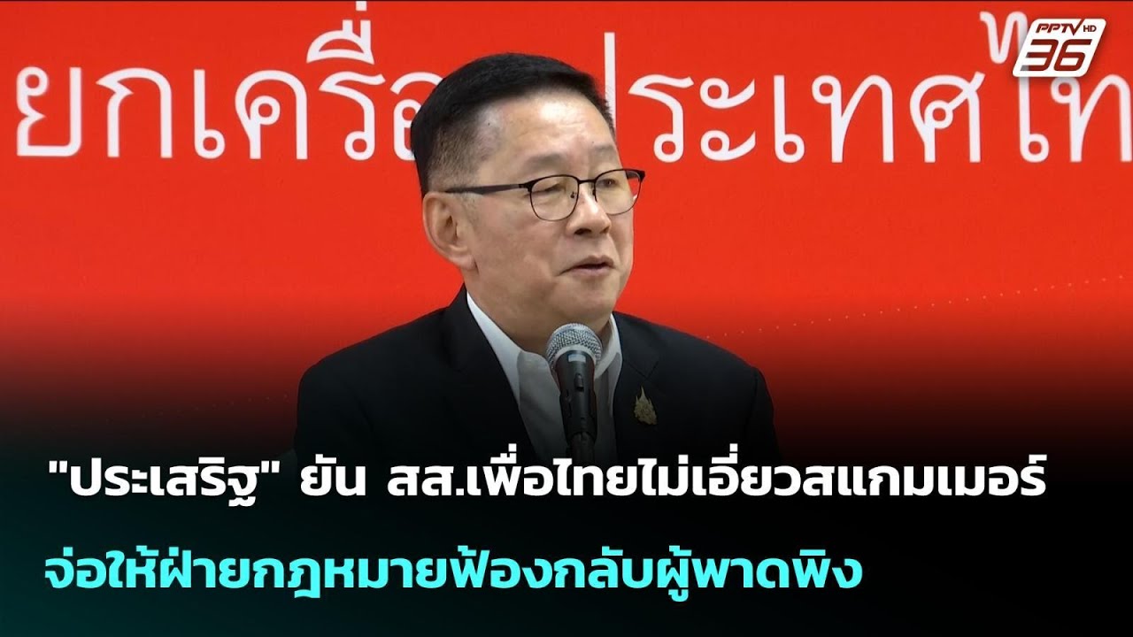 "ประเสริฐ" ยัน สส.เพื่อไทยไม่เอี่ยวสแกมเมอร์ จ่อให?
