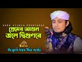 প্রেমের আগুন জলে দ্বিগুণরে পীর মুফতি �