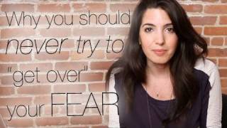 Why You Should Never Try To "Get Over" Your Fear