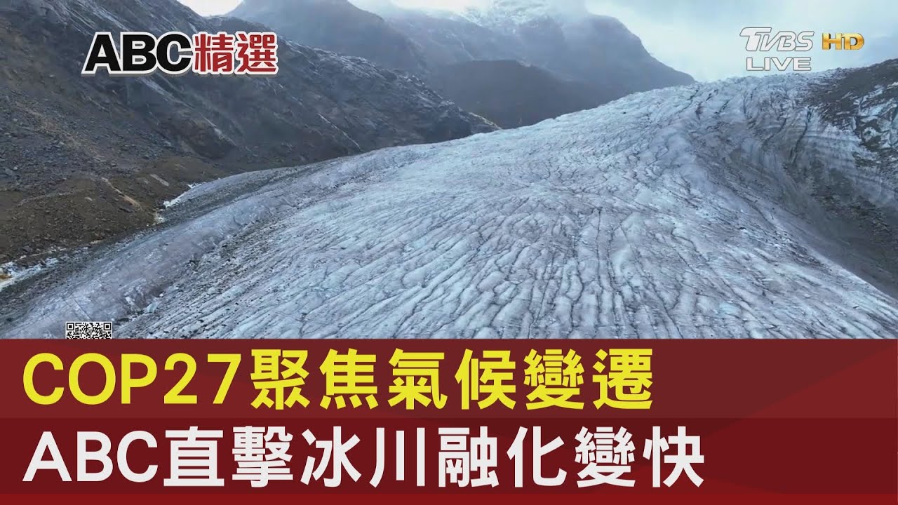 COP27聚焦氣候變遷 ABC直擊冰川融化變快