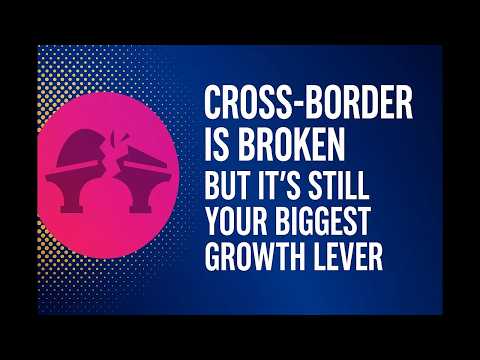 Cross-Border is Broken – But It’s Still Your Biggest Growth Lever