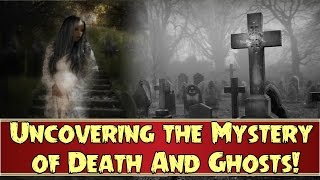 Uncovering the MYSTERY OF DEATH and GHOSTS !!!