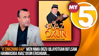 "O‘zimizning gap" Men nima orzu qilayotgan bo’lsam, hammasiga Avaz Oxun erishgan....