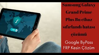 Samsung Galaxy Grand Prime Plus SM-G532F Bu cihaz sıfırlandı hatası çözümü, Google ByPass FRP Çözüm