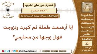 إذا أرضعت طفلة ثم كبرت وتزوجت فهل زوجها من محارمي؟ الشيخ عبد الله الغديان image