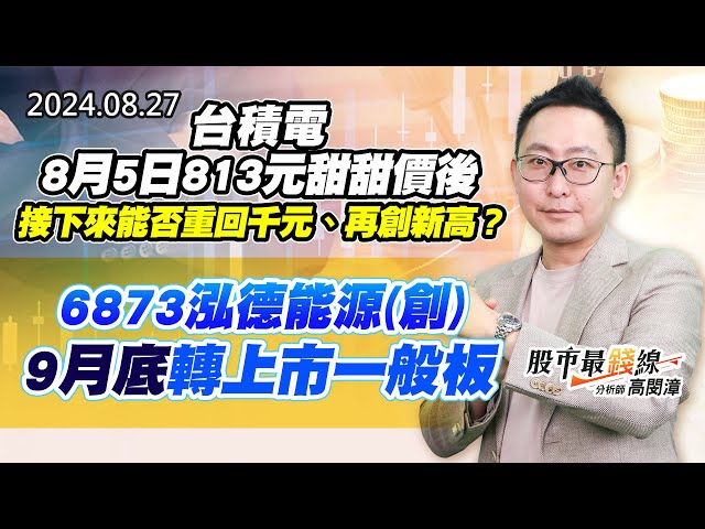 20240827《股市最錢線》#高閔漳 “台積電8月5日813元甜甜價後，接下來能否重回千元、再創新高？？”” 6873泓德能源(創)，9月底轉上市一般板”