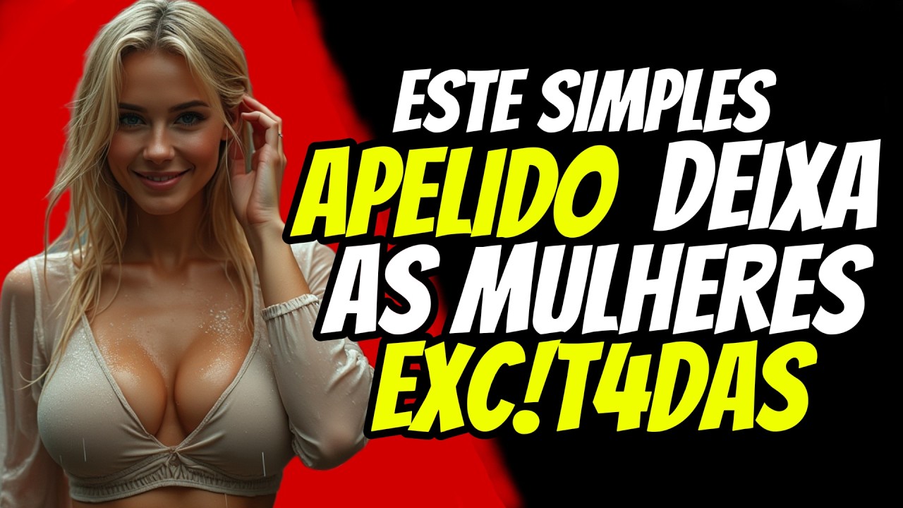 Explicando: Os 3 Apelidos Que Deixam As Mulheres Obcecadas!!