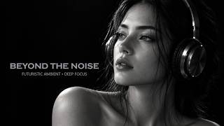 Beyond the Noise — Futuristic Ambient Electronic • Deep Focus Music for Coding &