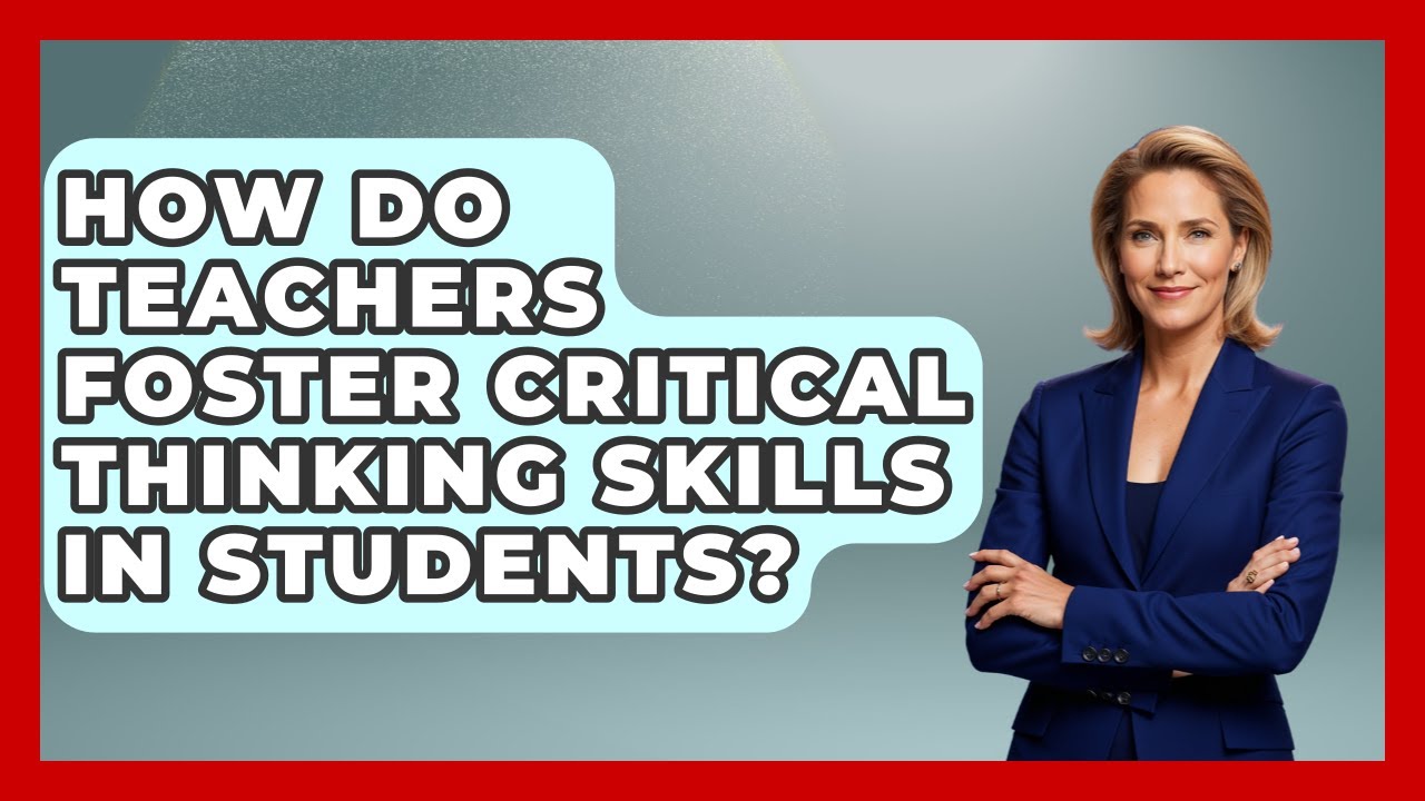 How Do Teachers Foster Critical Thinking Skills in Students? - Real Life Curriculum