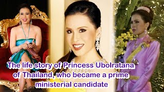 The life story of Princess Ubolratana of Thailand, who became a prime ministerial candidate