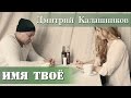 Дмитрий Калашников - «Имя твое» [Новые русские клипы 2015] | Russian music | Новинки ...