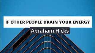 Abraham Hicks  If other people drain your energy