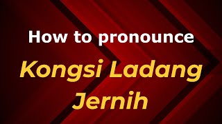 How to pronounce Kongsi Ladang Jernih