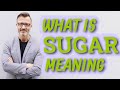 Sugar | Meaning of sugar