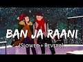 Ban Ja Tu Meri Rani [Slowed+Reverb] - Guru Randhawa | Chill with Beats | Textaudio | Music lover