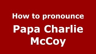 How to pronounce Papa Charlie Mccoy