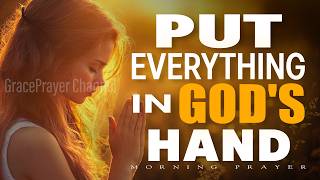 Start Your Day Right With This Prayer | Place Everything in Jesus’ Hands Today | Morning Prayer