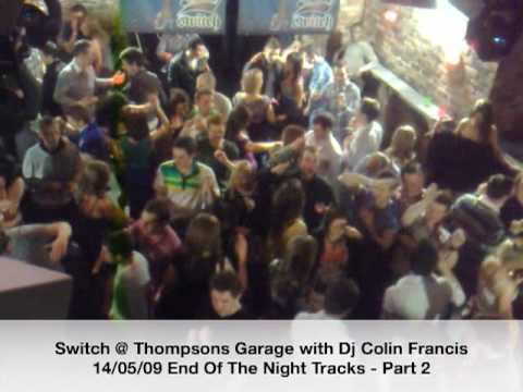 Switch @ Thompsons Garage with Dj Colin Francis  14/05/09 End Of The Night Tracks - Part 2