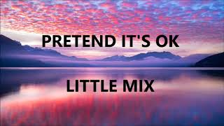 PRETEND IT&#39;S OK - LITTLE MIX (Lyrics)