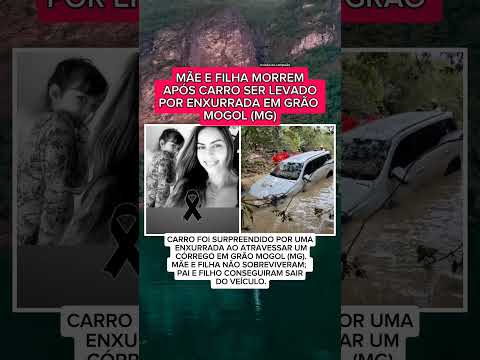 MÃE E FILHA MORREM APÓS CARRO SER LEVADO POR ENXURRADA EM GRÃO MOGOL, NO NORTE DE MINAS-MG..