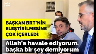Başkan Brt’nin Eleştirilmesine Çok İçerledi