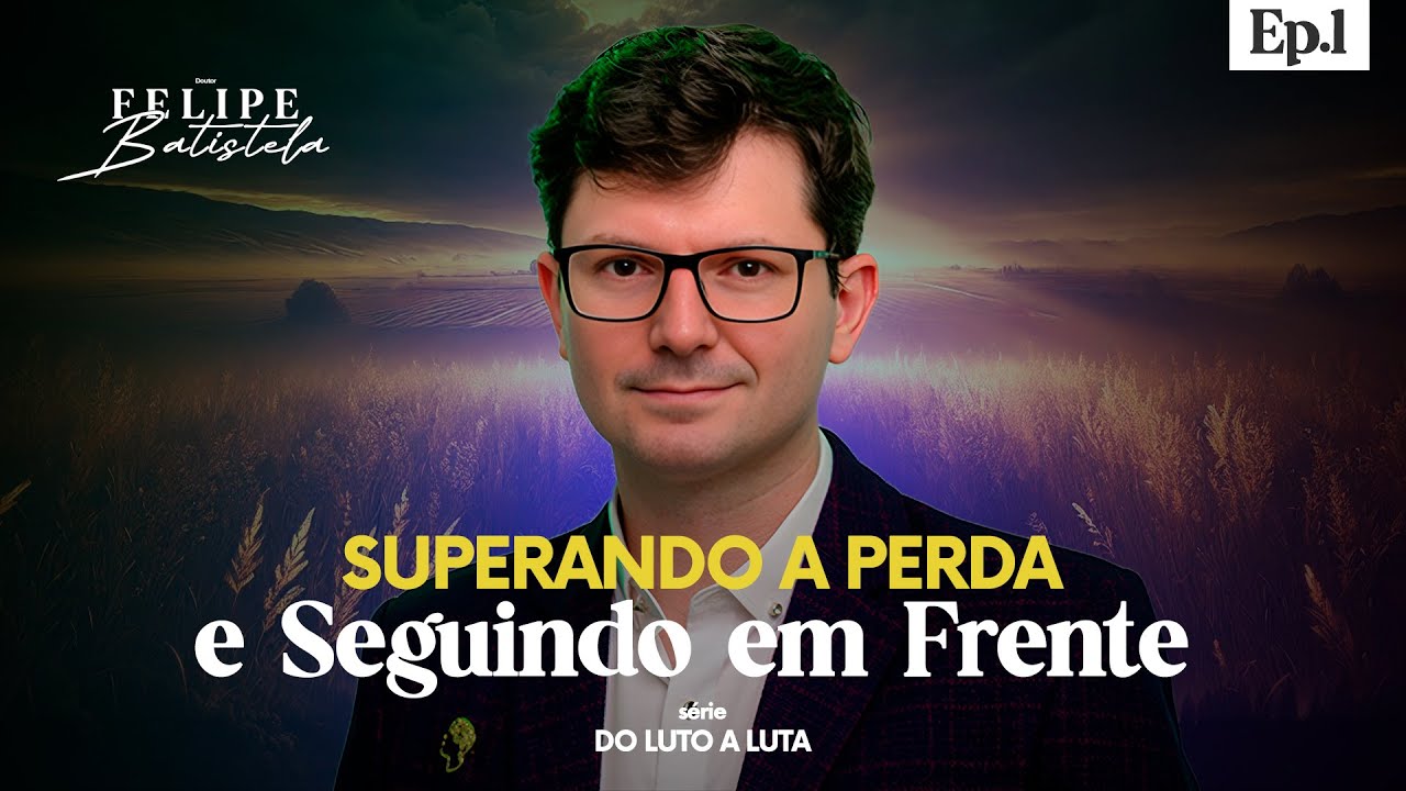 Do Luto à Luta: Como Superar a Perda e Encontrar Força para Seguir em Frente | Dr. Felipe Batistela