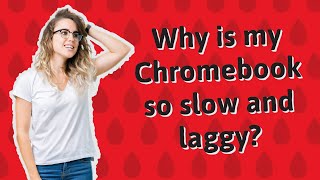 Why is my Chromebook so slow and laggy?