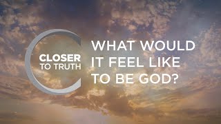 What Would it Feel Like to be God? | Episode 1203 | Closer To Truth