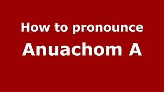 How to pronounce Anuachom A