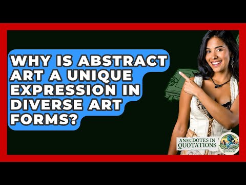 Why Is Abstract Art A Unique Expression In Diverse Art Forms? - Anecdotes in Quotation