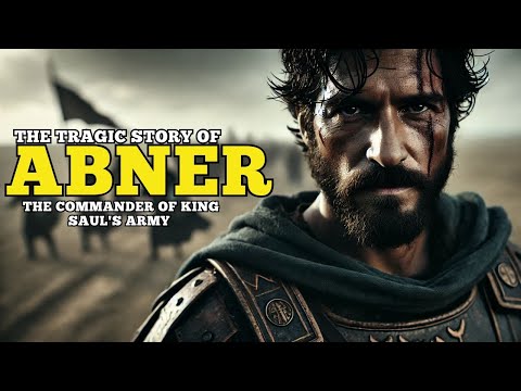 WHO WAS ABNER IN THE BIBLE? DISCOVER THE TRAGIC STORY OF ABNER, THE COMMANDER OF KING SAUL