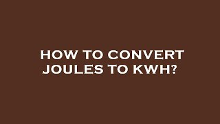 How to convert joules to kwh?