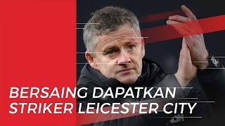 Manchester United dan Tottenham Hotspur Bersaing untuk Dapatkan Striker Leicester City