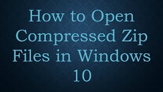 How to Open Compressed Zip Files in Windows 10