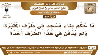 [547 /1350] ما حكم بناء مسجدٍ في طرف المقبرة، ولم يدفن في هذا الطرف أحد؟ الشيخ صالح الفوزان image