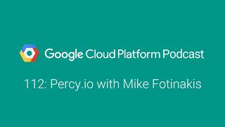 Percy.io with Mike Fotinakis: GCPPodcast 112