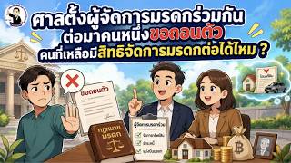 EP.77 ศาลตั้งผู้จัดการมรดกร่วมกัน ต่อมาคนหนึ่งขอถอนตัว คนที่เหลือมีสิทธิจัดการมรดกต่อได้ไหม