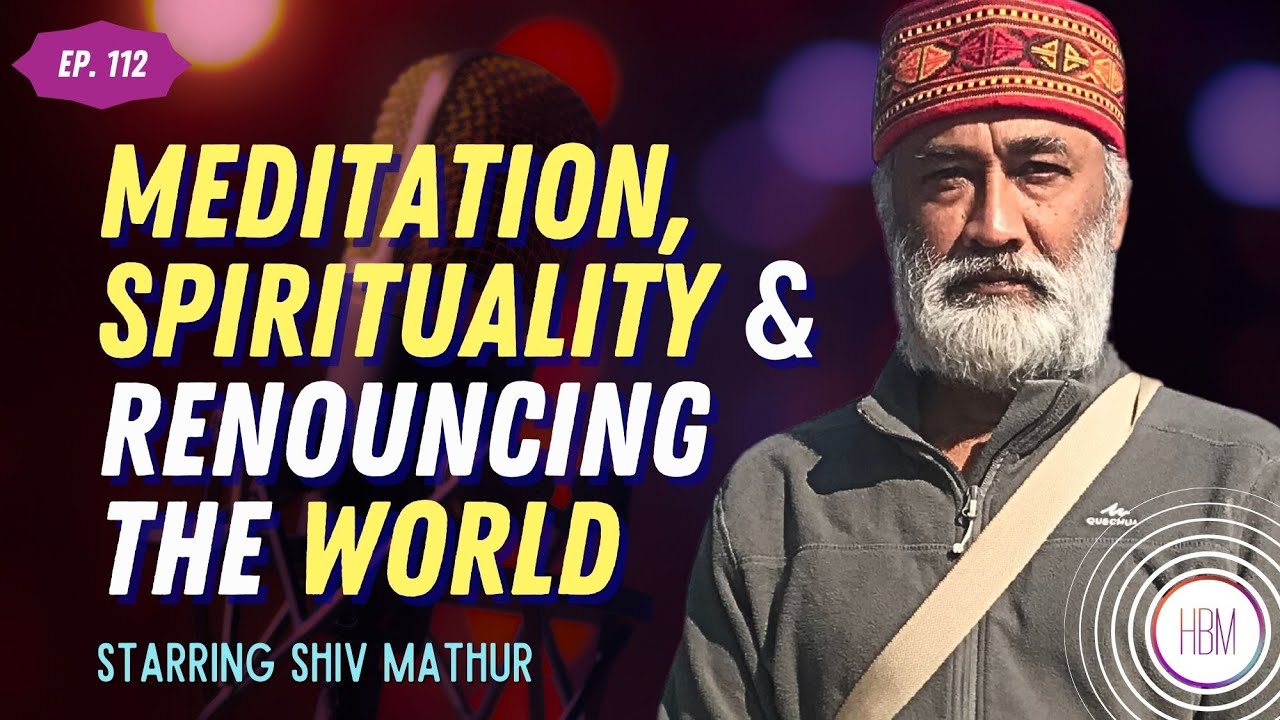 Meditation, Spirituality & Renouncing The World with Shiv Mathur