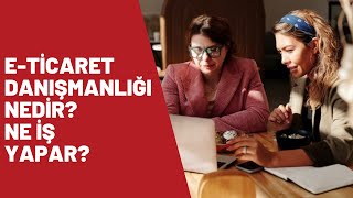 e-Ticaret Danışmanlığı Nedir? Ne İş Yapar?